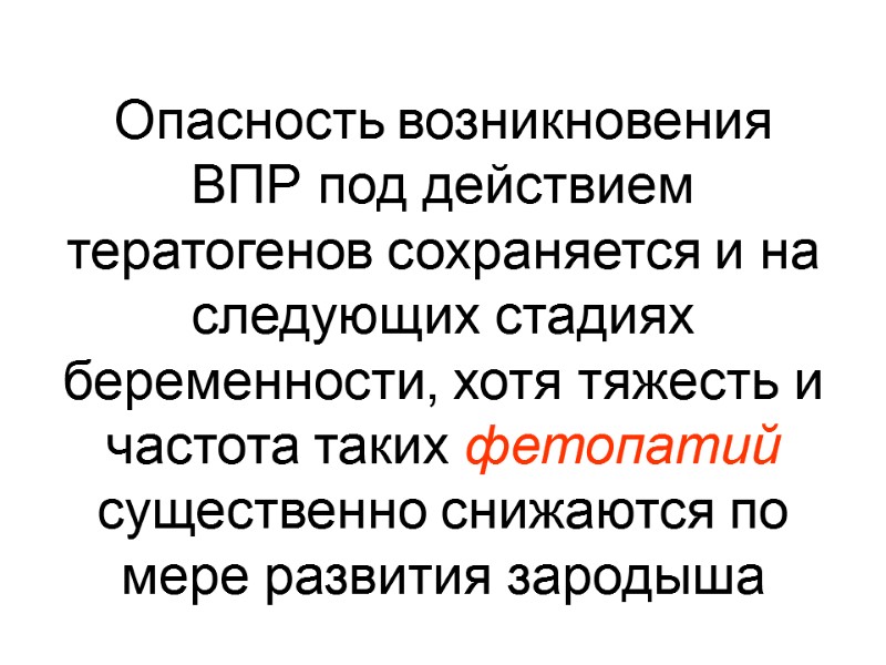 Опасность возникновения ВПР под действием тератогенов сохраняется и на следующих стадиях беременности, хотя тяжесть